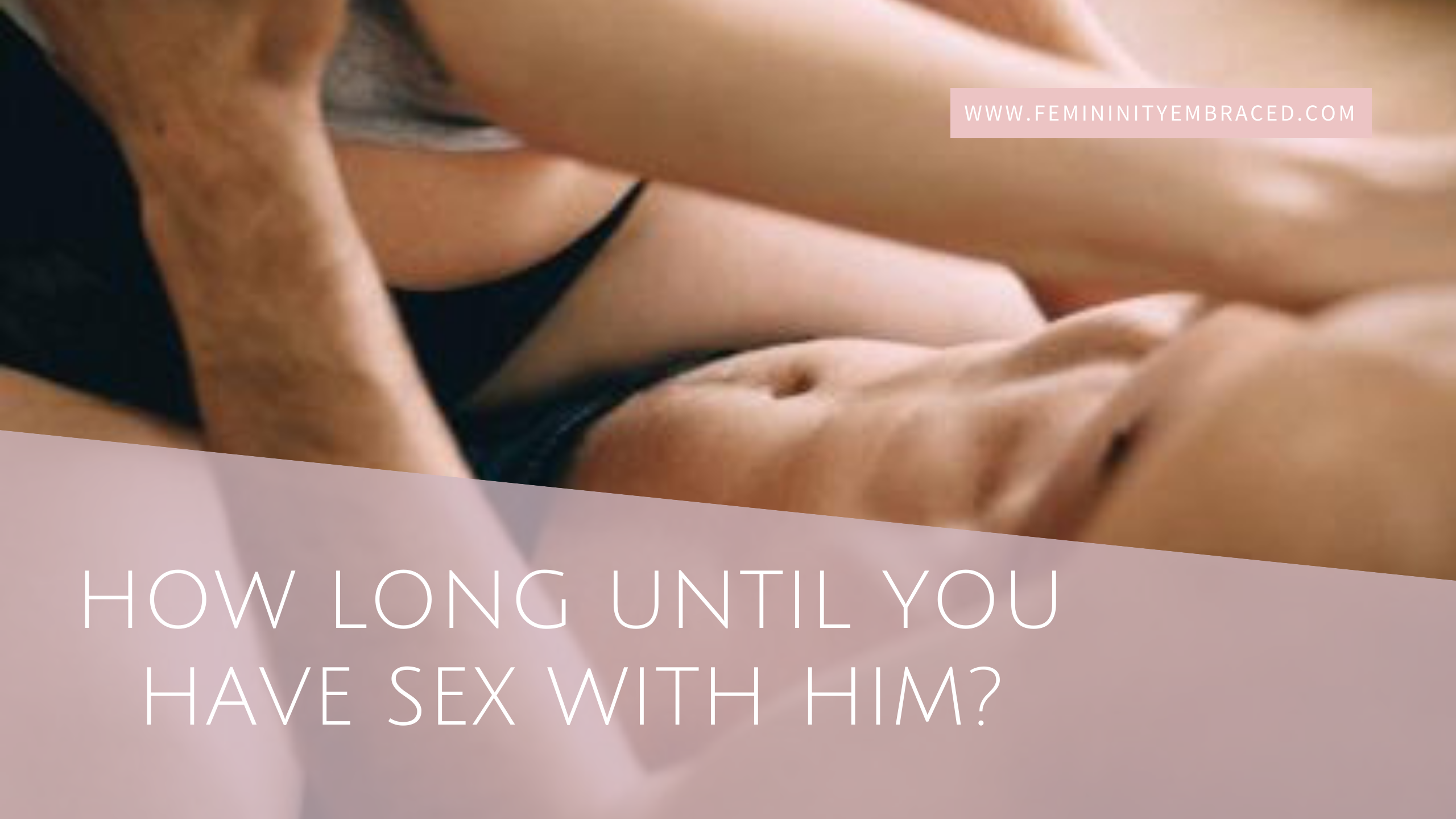 HOW LONG UNTIL YOU HAVE SEX WITH HIM