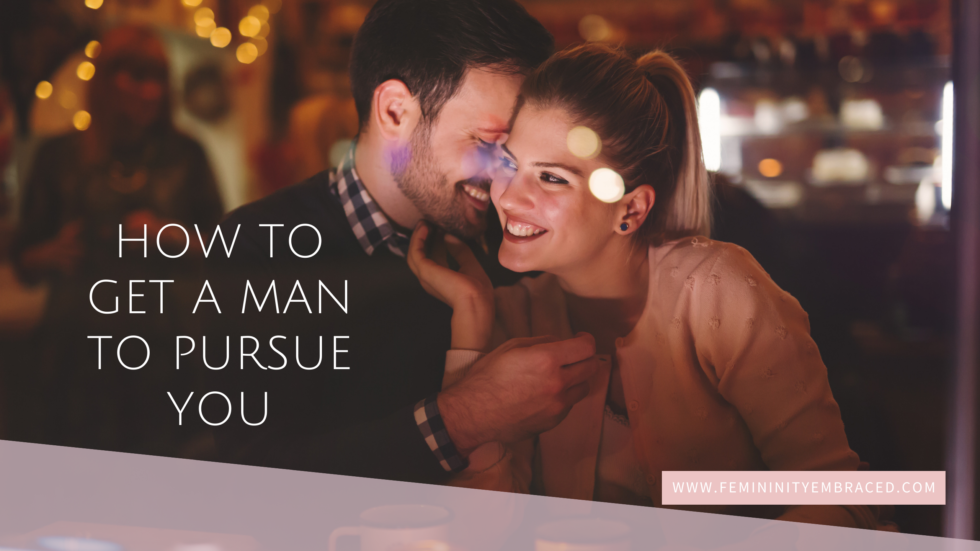 How to get a man to pursue you