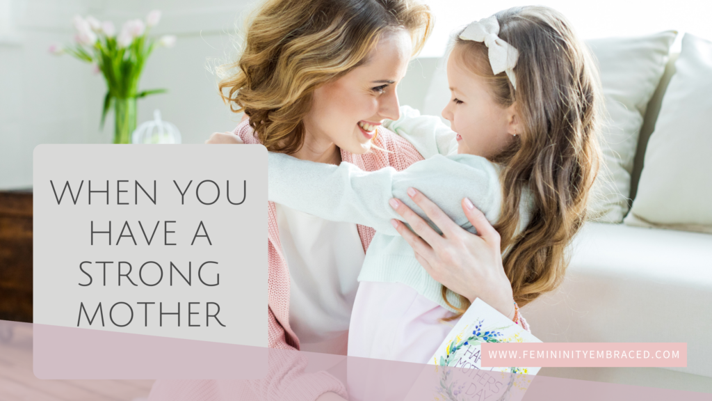 When You Have a Strong Mother – Femininity Embraced