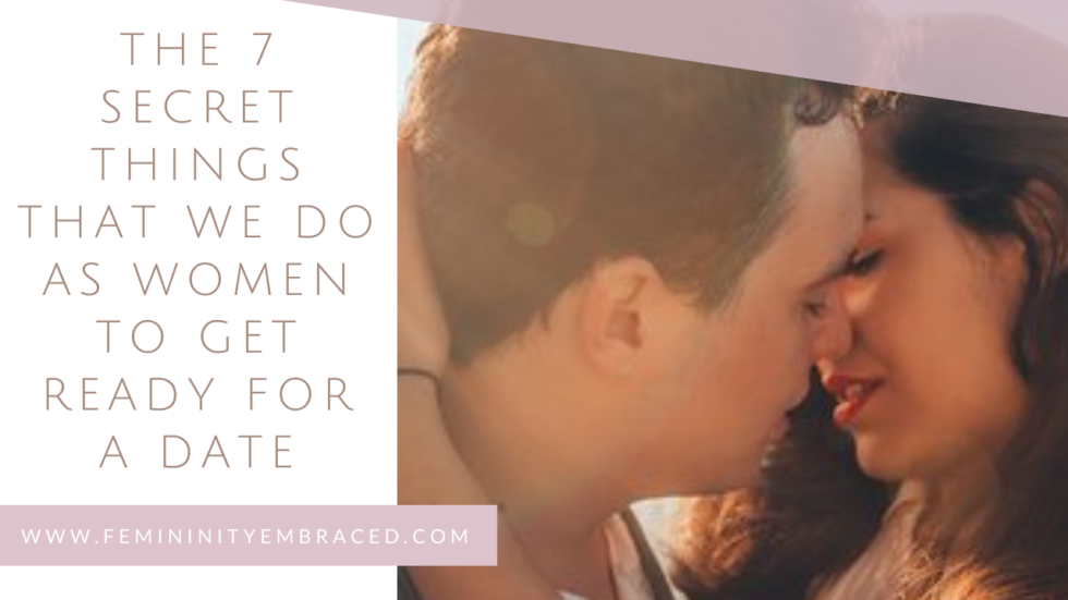 THE 7 SECRET THINGS THAT WE DO AS WOMEN TO GET READY FOR A DATE